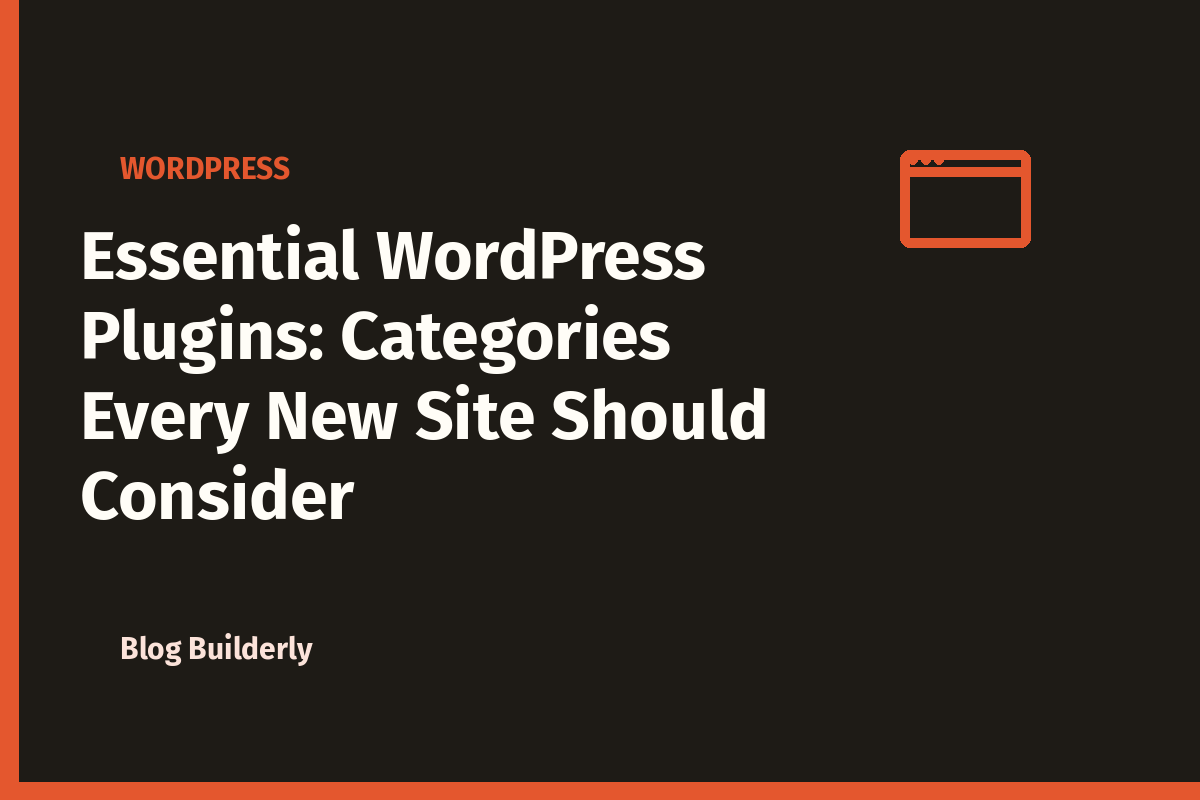Essential WordPress Plugins: Categories Every New Site Should Consider